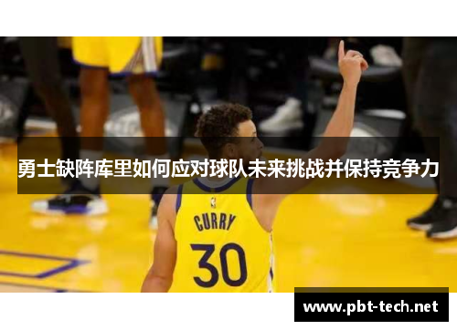 勇士缺阵库里如何应对球队未来挑战并保持竞争力