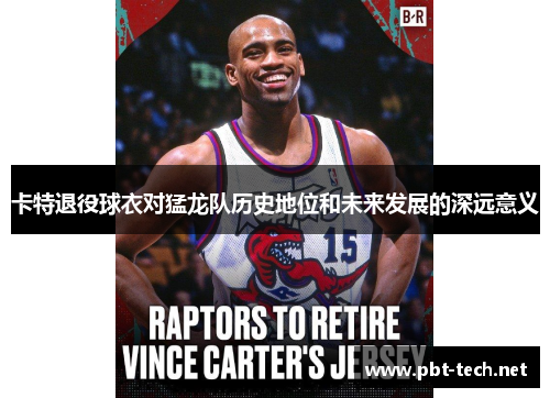 卡特退役球衣对猛龙队历史地位和未来发展的深远意义
