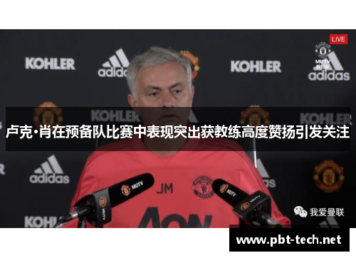 卢克·肖在预备队比赛中表现突出获教练高度赞扬引发关注