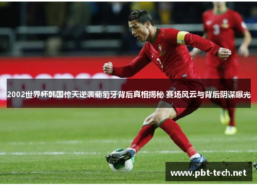 2002世界杯韩国惊天逆袭葡萄牙背后真相揭秘 赛场风云与背后阴谋曝光