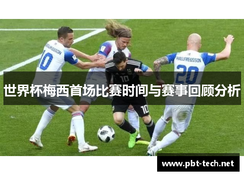 世界杯梅西首场比赛时间与赛事回顾分析
