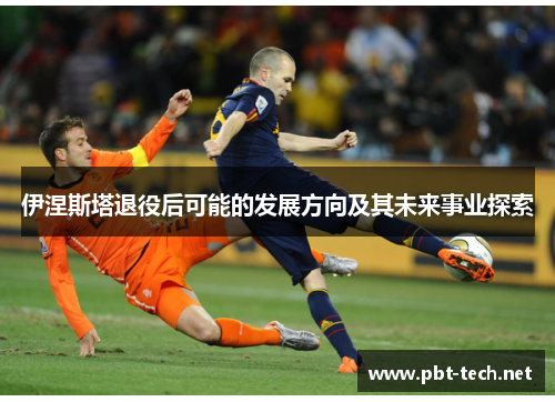 伊涅斯塔退役后可能的发展方向及其未来事业探索