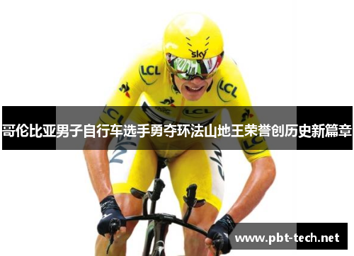 哥伦比亚男子自行车选手勇夺环法山地王荣誉创历史新篇章