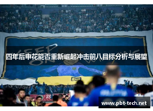 四年后申花能否重新崛起冲击前八目标分析与展望