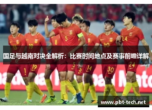 国足与越南对决全解析：比赛时间地点及赛事前瞻详解