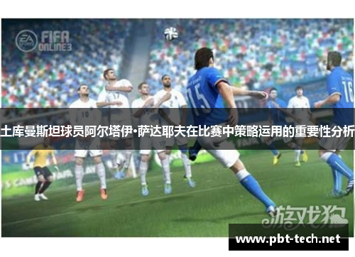 土库曼斯坦球员阿尔塔伊·萨达耶夫在比赛中策略运用的重要性分析