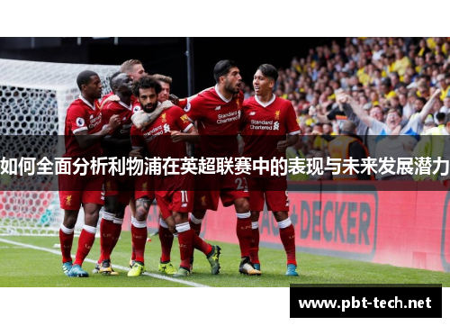如何全面分析利物浦在英超联赛中的表现与未来发展潜力
