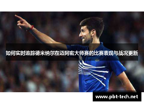 如何实时追踪德米纳尔在迈阿密大师赛的比赛表现与战况更新